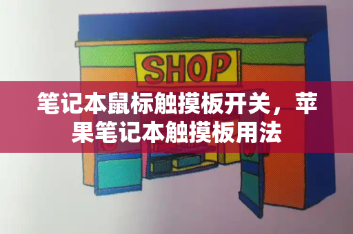 笔记本鼠标触摸板开关，苹果笔记本触摸板用法-第1张图片-星选测评