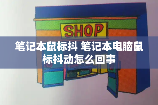笔记本鼠标抖 笔记本电脑鼠标抖动怎么回事