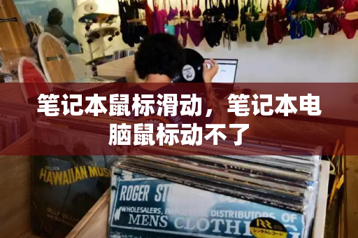 笔记本鼠标滑动，笔记本电脑鼠标动不了