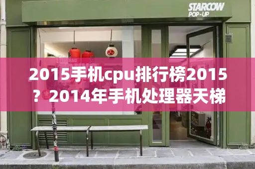 2015手机cpu排行榜2015？2014年手机处理器天梯图-第1张图片-星选测评