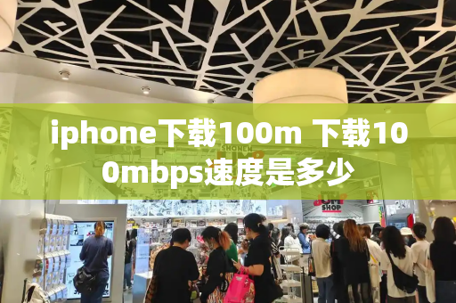iphone下载100m 下载100mbps速度是多少-第1张图片-星选测评