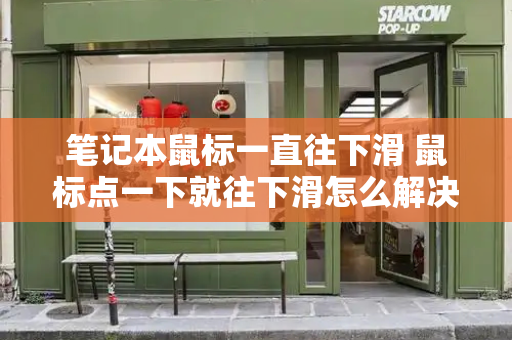 笔记本鼠标一直往下滑 鼠标点一下就往下滑怎么解决