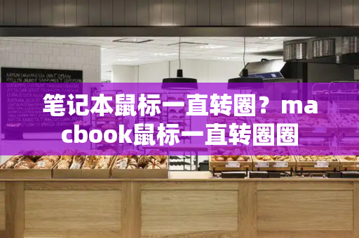 笔记本鼠标一直转圈？macbook鼠标一直转圈圈