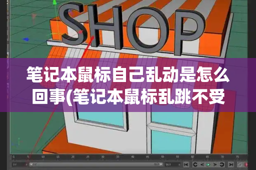 笔记本鼠标自己乱动是怎么回事(笔记本鼠标乱跳不受控制)