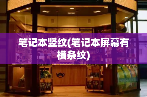 笔记本竖纹(笔记本屏幕有横条纹)