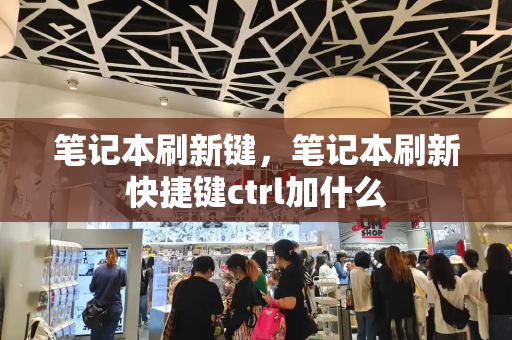 笔记本刷新键，笔记本刷新快捷键ctrl加什么