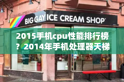 2015手机cpu性能排行榜？2014年手机处理器天梯图