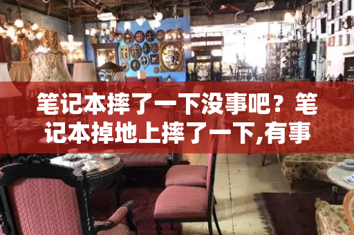 笔记本摔了一下没事吧？笔记本掉地上摔了一下,有事吗