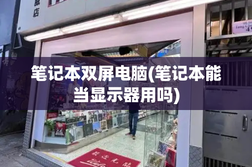 笔记本双屏电脑(笔记本能当显示器用吗)