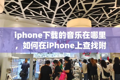 iphone下载的音乐在哪里，如何在iPhone上查找附近电脑中分享的音乐