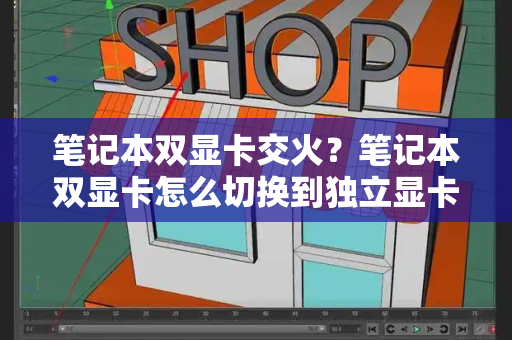 笔记本双显卡交火？笔记本双显卡怎么切换到独立显卡-第1张图片-星选测评