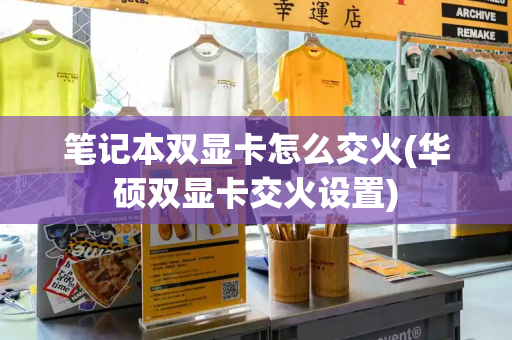 笔记本双显卡怎么交火(华硕双显卡交火设置)-第1张图片-星选测评