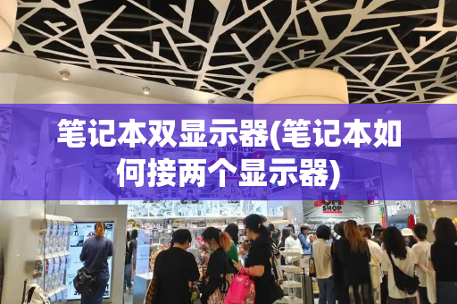 笔记本双显示器(笔记本如何接两个显示器)-第1张图片-星选测评