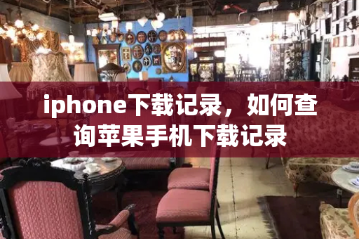 iphone下载记录，如何查询苹果手机下载记录-第1张图片-星选测评