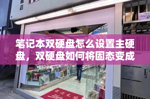 笔记本双硬盘怎么设置主硬盘，双硬盘如何将固态变成主硬盘