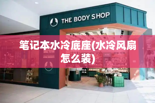 笔记本水冷底座(水冷风扇怎么装)