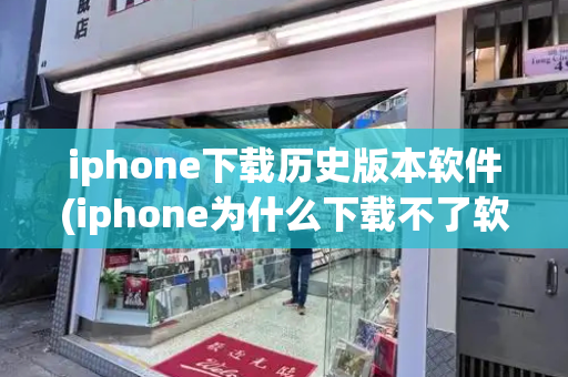 iphone下载历史版本软件(iphone为什么下载不了软件)