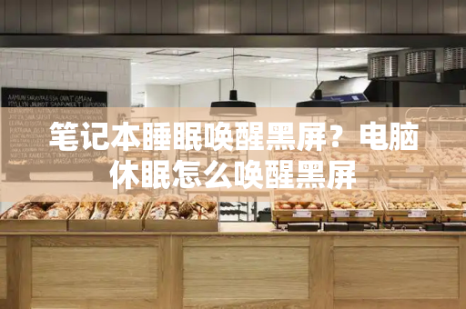 笔记本睡眠唤醒黑屏？电脑休眠怎么唤醒黑屏