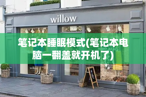 笔记本睡眠模式(笔记本电脑一翻盖就开机了)