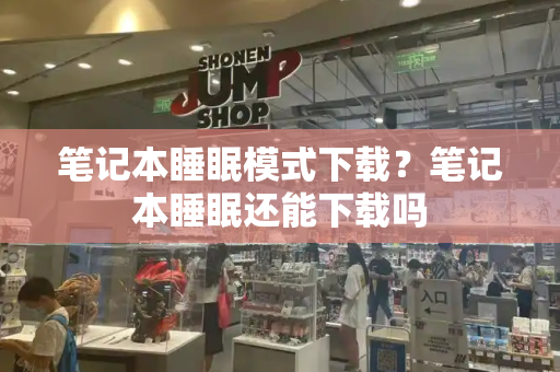 笔记本睡眠模式下载？笔记本睡眠还能下载吗-第1张图片-星选测评