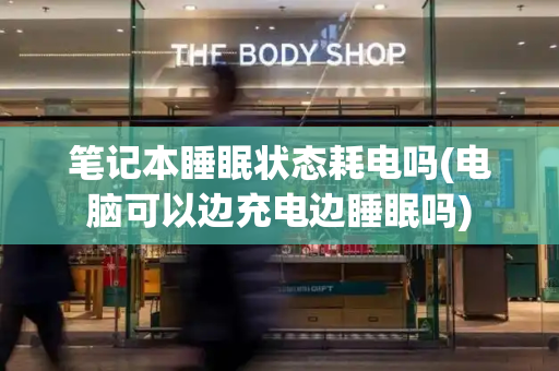 笔记本睡眠状态耗电吗(电脑可以边充电边睡眠吗)