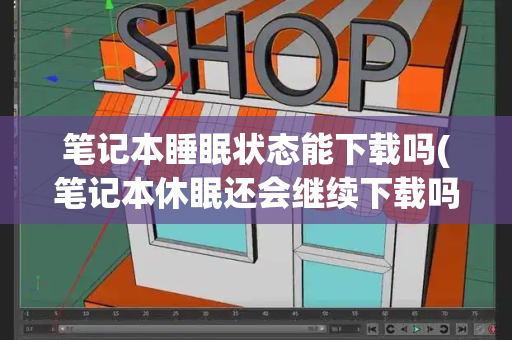 笔记本睡眠状态能下载吗(笔记本休眠还会继续下载吗)