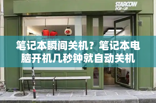 笔记本瞬间关机？笔记本电脑开机几秒钟就自动关机-第1张图片-星选测评