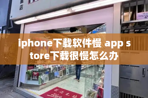 iphone下载软件慢 app store下载很慢怎么办