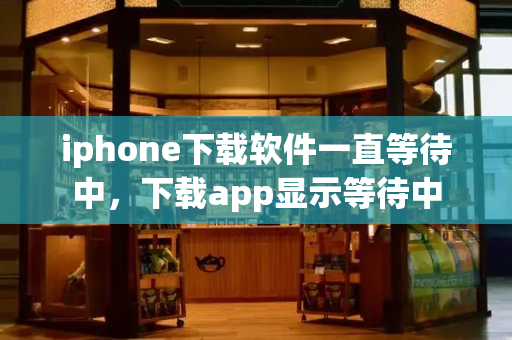 iphone下载软件一直等待中，下载app显示等待中