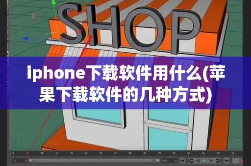 iphone下载软件用什么(苹果下载软件的几种方式)