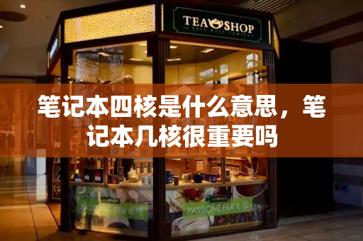 笔记本四核是什么意思，笔记本几核很重要吗