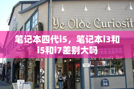 笔记本四代i5，笔记本i3和i5和i7差别大吗-第1张图片-星选测评