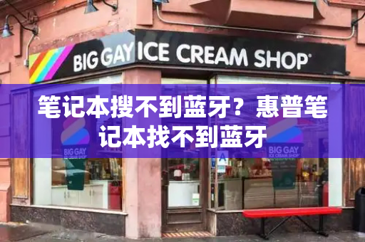 笔记本搜不到蓝牙？惠普笔记本找不到蓝牙-第1张图片-星选测评