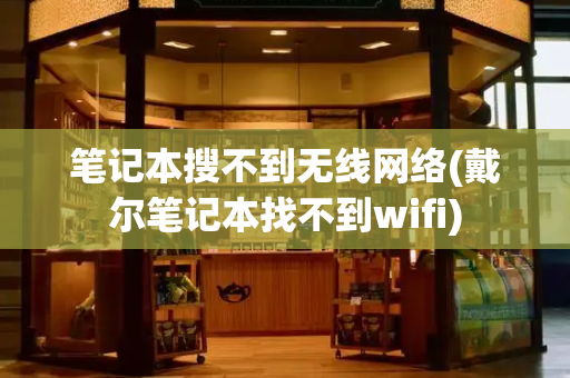 笔记本搜不到无线网络(戴尔笔记本找不到wifi)