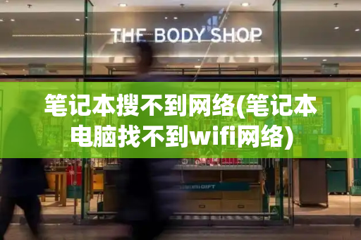 笔记本搜不到网络(笔记本电脑找不到wifi网络)