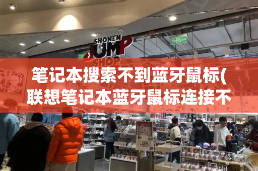 笔记本搜索不到蓝牙鼠标(联想笔记本蓝牙鼠标连接不上)