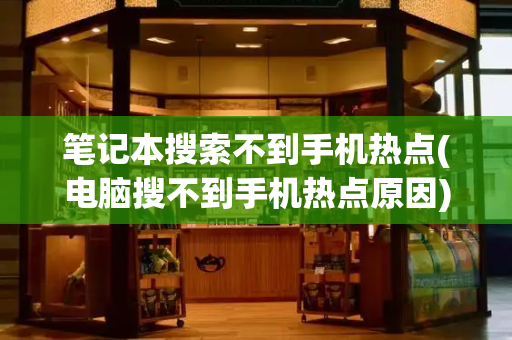 笔记本搜索不到手机热点(电脑搜不到手机热点原因)