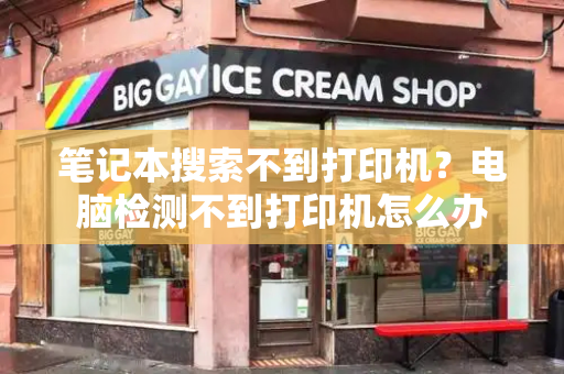 笔记本搜索不到打印机？电脑检测不到打印机怎么办-第1张图片-星选测评