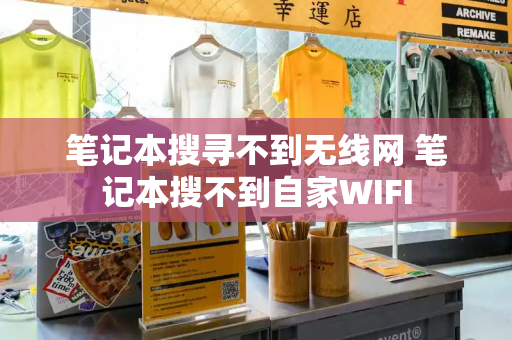 笔记本搜寻不到无线网 笔记本搜不到自家WIFI