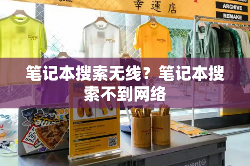 笔记本搜索无线？笔记本搜索不到网络-第1张图片-星选测评