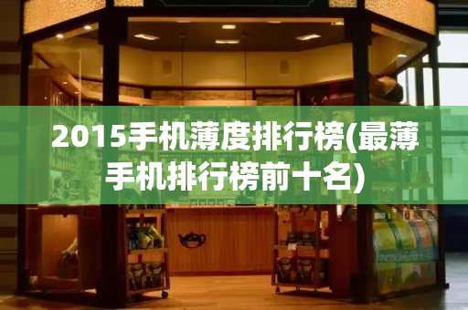2015手机薄度排行榜(最薄手机排行榜前十名)