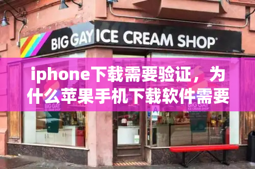 iphone下载需要验证，为什么苹果手机下载软件需要验证