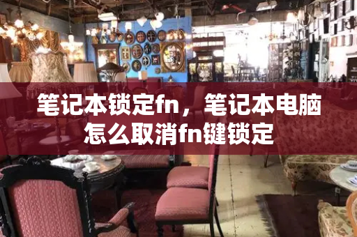 笔记本锁定fn，笔记本电脑怎么取消fn键锁定
