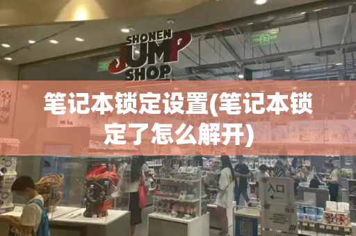 笔记本锁定设置(笔记本锁定了怎么解开)-第1张图片-星选测评