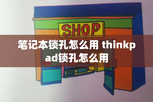 笔记本锁孔怎么用 thinkpad锁孔怎么用-第1张图片-星选测评