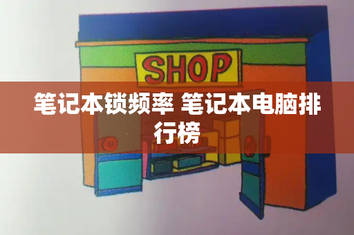笔记本锁频率 笔记本电脑排行榜-第1张图片-星选测评