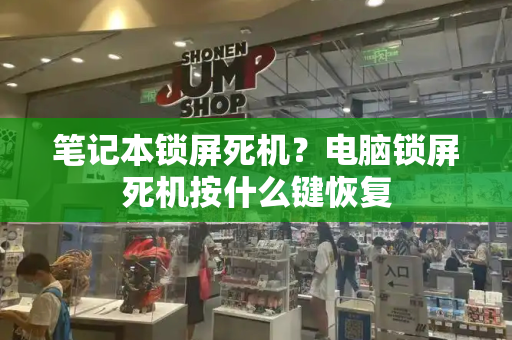 笔记本锁屏死机？电脑锁屏死机按什么键恢复