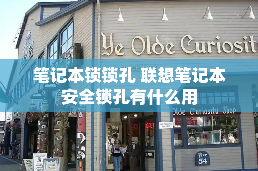 笔记本锁锁孔 联想笔记本安全锁孔有什么用-第1张图片-星选测评