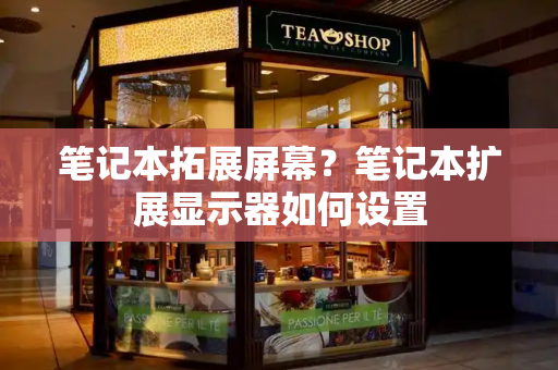 笔记本拓展屏幕？笔记本扩展显示器如何设置