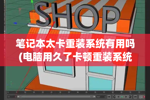 笔记本太卡重装系统有用吗(电脑用久了卡顿重装系统有用吗)